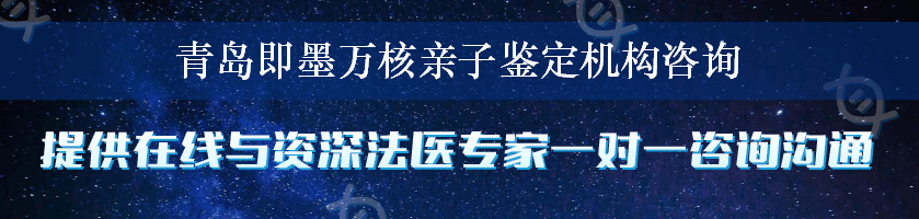 青岛即墨万核亲子鉴定机构咨询